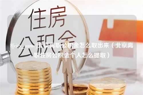 昌都北京离职公积金怎么取出来（北京离职住房公积金个人怎么提取）